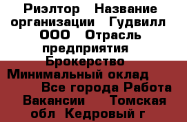 Риэлтор › Название организации ­ Гудвилл, ООО › Отрасль предприятия ­ Брокерство › Минимальный оклад ­ 100 000 - Все города Работа » Вакансии   . Томская обл.,Кедровый г.